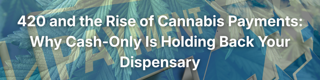 420 and the Rise of Cannabis Payments: Why Cash-only is Holding Back Your Dispensary